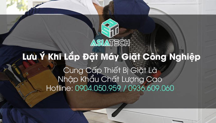 Những Yếu Tố Cần Phải Lưu Ý Khi Lắp Đặt Máy Giặt Công Nghiệp