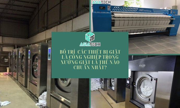 Bố Trí Các Thiết Bị Giặt Là Công Nghiệp Trong Xưởng Giặt Là Thế Nào Chuẩn Nhất?